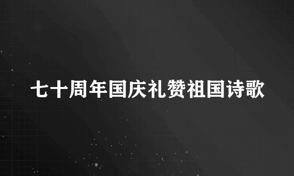 七十周年国庆礼赞祖国诗歌