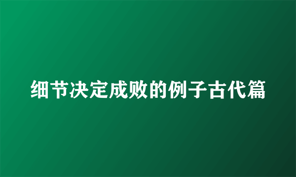 细节决定成败的例子古代篇