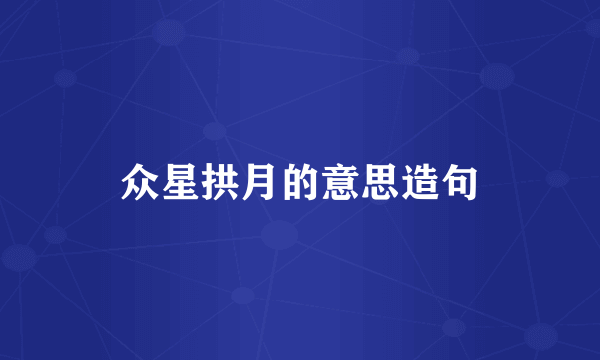 众星拱月的意思造句