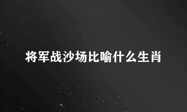 将军战沙场比喻什么生肖
