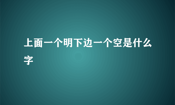 上面一个明下边一个空是什么字