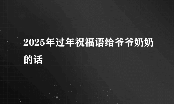 2025年过年祝福语给爷爷奶奶的话