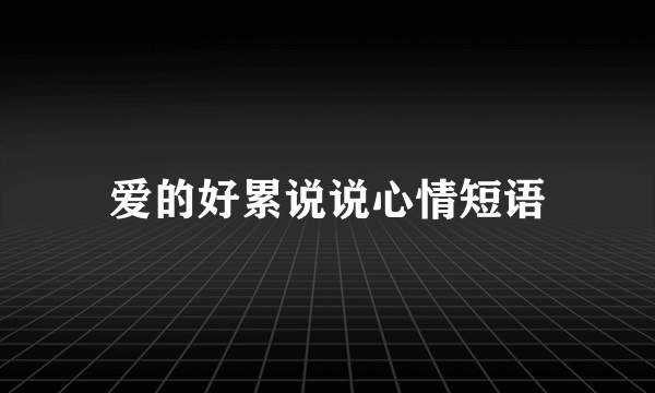 爱的好累说说心情短语