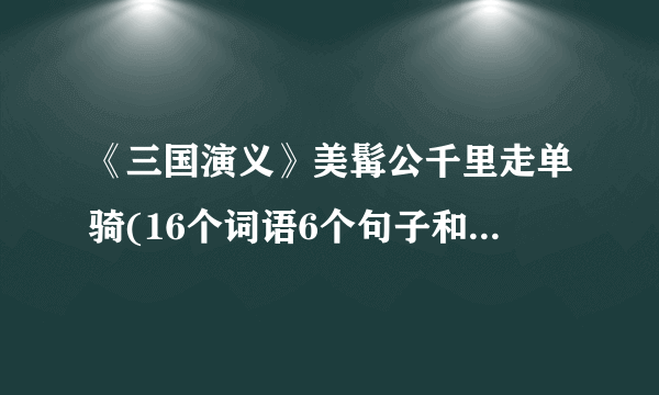 《三国演义》美髯公千里走单骑(16个词语6个句子和读书感悟)