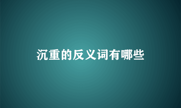 沉重的反义词有哪些