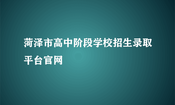 菏泽市高中阶段学校招生录取平台官网
