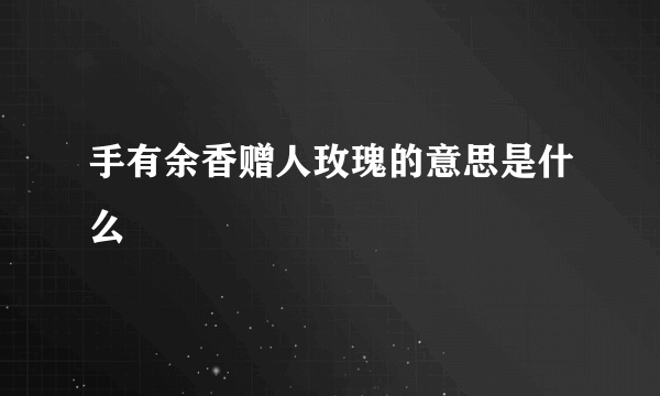 手有余香赠人玫瑰的意思是什么
