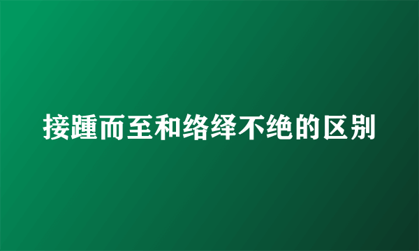 接踵而至和络绎不绝的区别