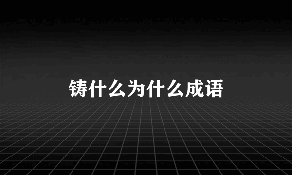 铸什么为什么成语