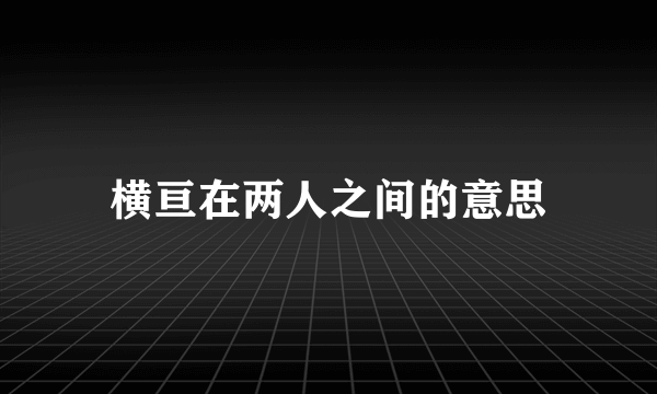 横亘在两人之间的意思