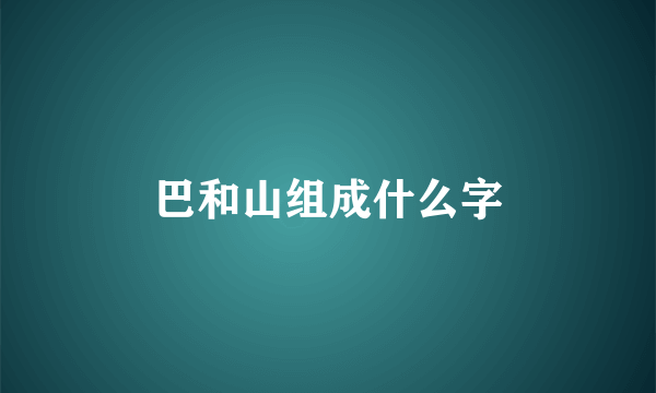 巴和山组成什么字