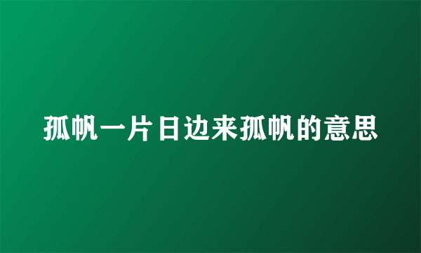 孤帆一片日边来孤帆的意思