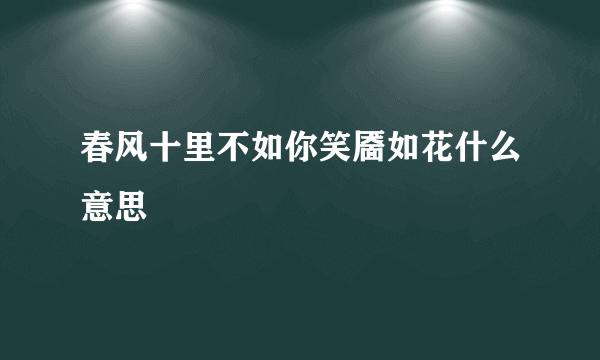春风十里不如你笑靥如花什么意思
