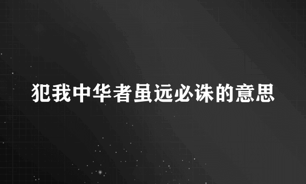 犯我中华者虽远必诛的意思