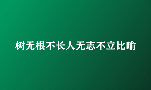 树无根不长人无志不立比喻