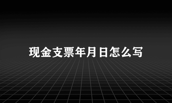 现金支票年月日怎么写
