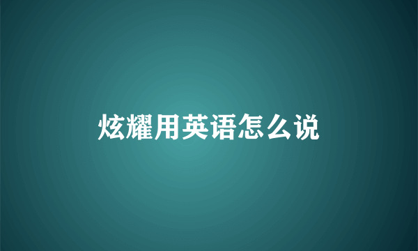 炫耀用英语怎么说