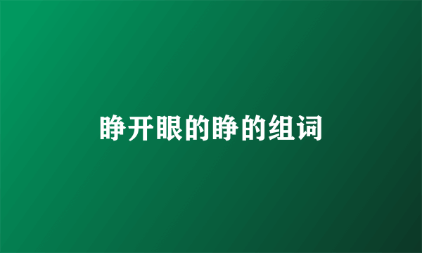 睁开眼的睁的组词
