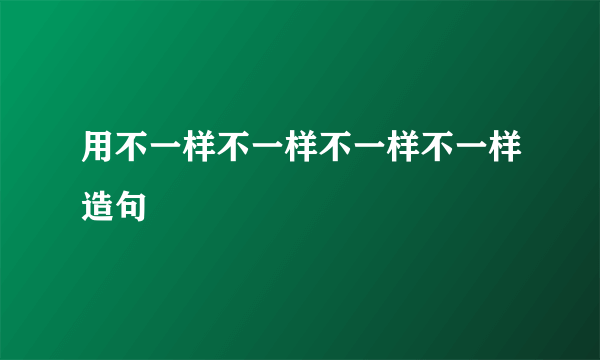 用不一样不一样不一样不一样造句