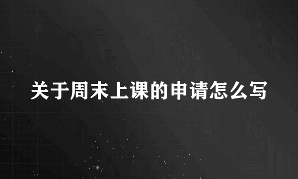 关于周末上课的申请怎么写