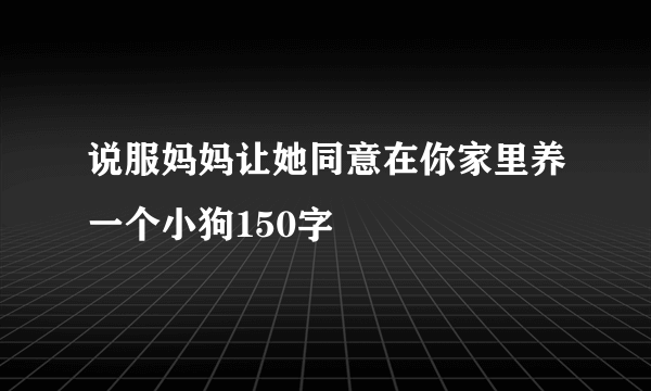 说服妈妈让她同意在你家里养一个小狗150字