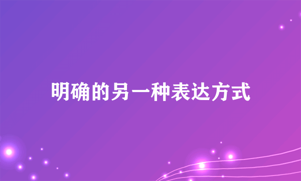 明确的另一种表达方式