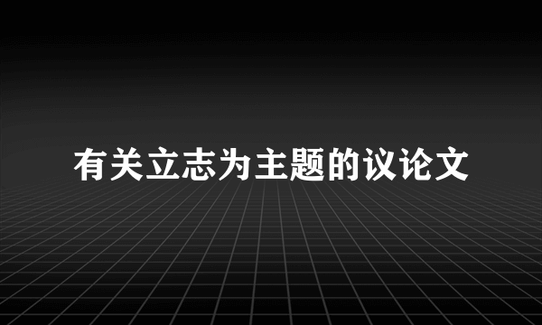 有关立志为主题的议论文