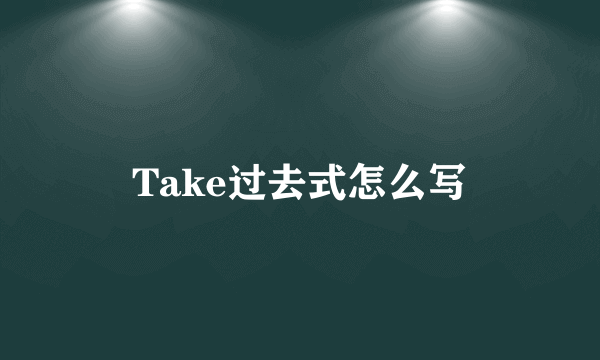 Take过去式怎么写