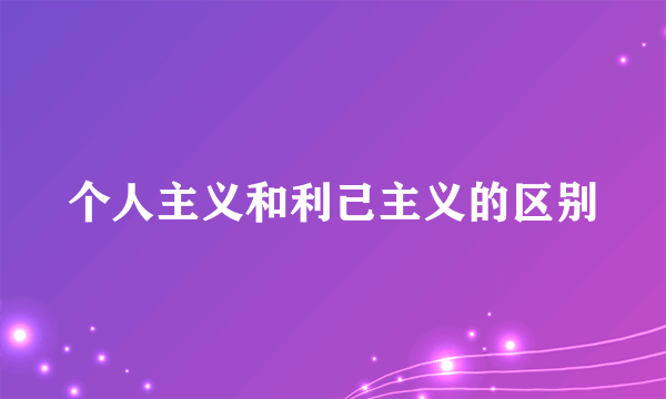 个人主义和利己主义的区别