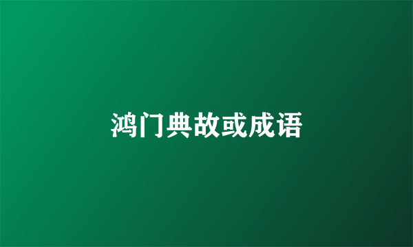 鸿门典故或成语