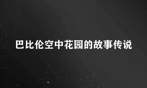 巴比伦空中花园的故事传说