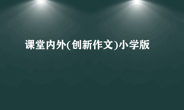 课堂内外(创新作文)小学版