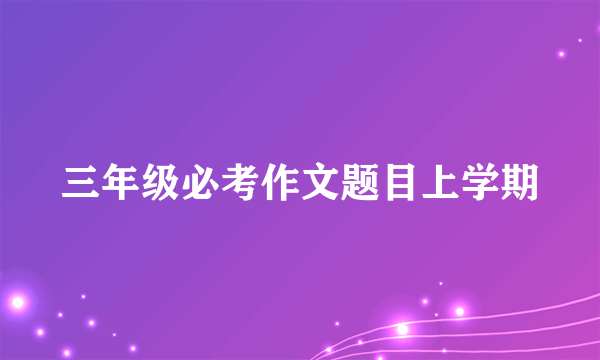 三年级必考作文题目上学期