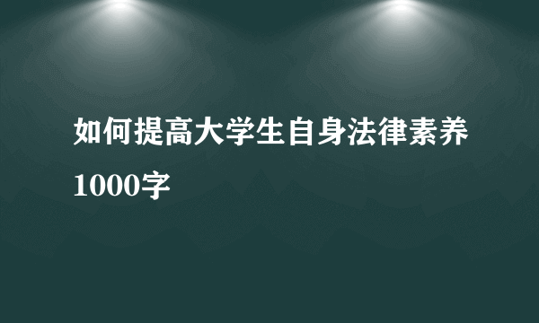 如何提高大学生自身法律素养1000字