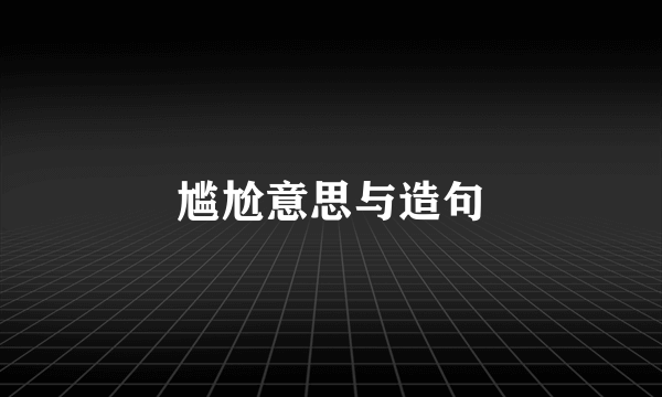 尴尬意思与造句