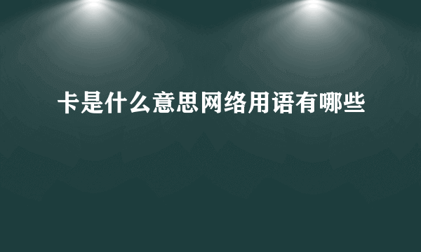 卡是什么意思网络用语有哪些