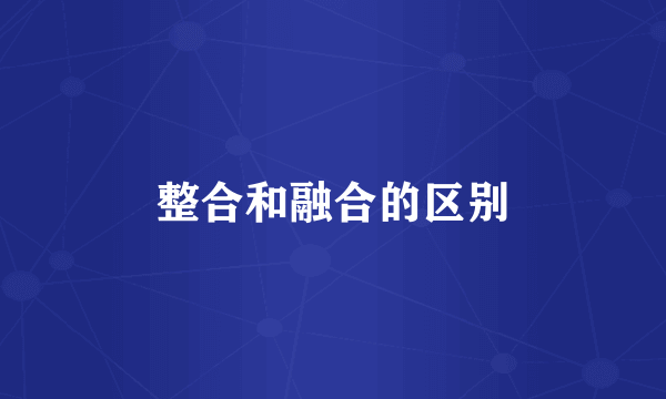 整合和融合的区别
