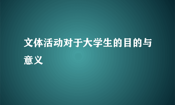 文体活动对于大学生的目的与意义