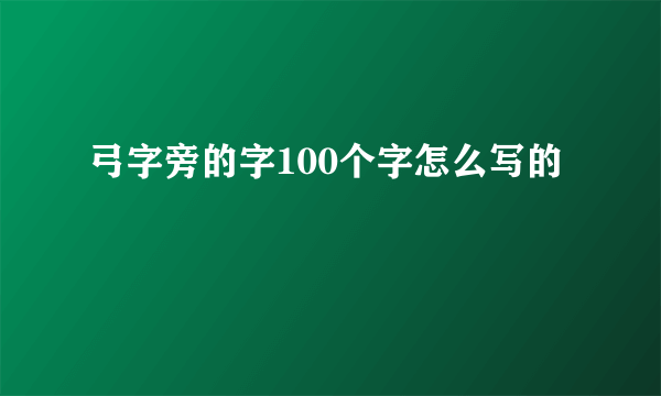 弓字旁的字100个字怎么写的