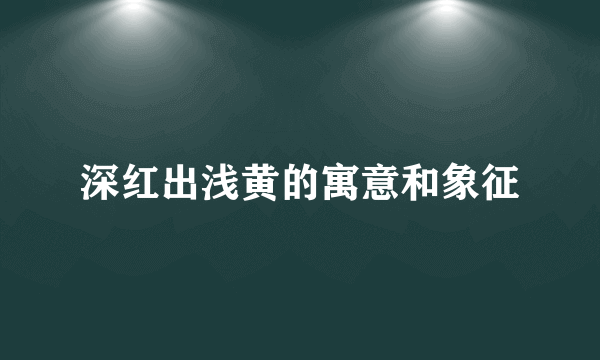 深红出浅黄的寓意和象征