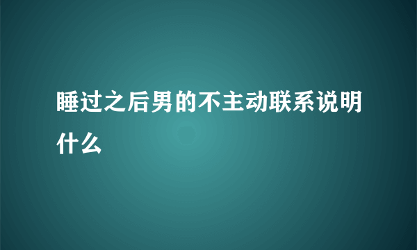 睡过之后男的不主动联系说明什么