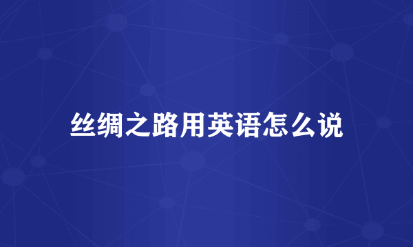 丝绸之路用英语怎么说