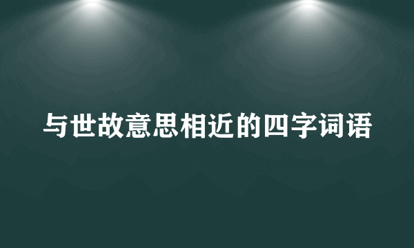 与世故意思相近的四字词语
