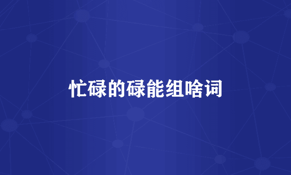 忙碌的碌能组啥词