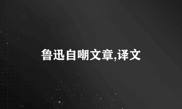 鲁迅自嘲文章,译文