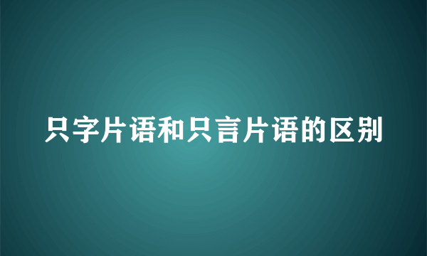 只字片语和只言片语的区别