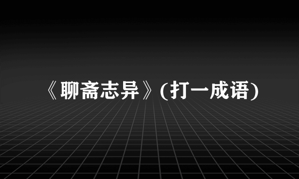 《聊斋志异》(打一成语)