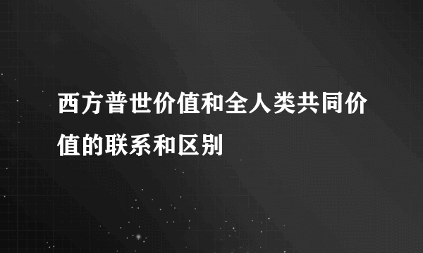 西方普世价值和全人类共同价值的联系和区别