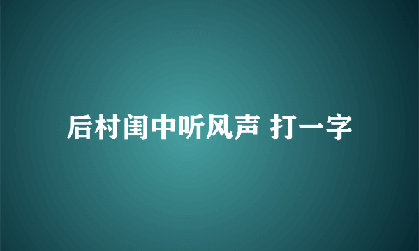 后村闺中听风声 打一字