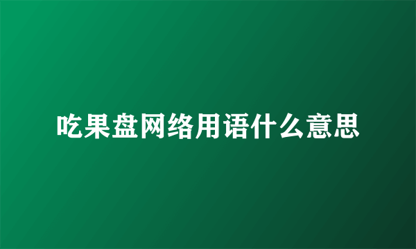 吃果盘网络用语什么意思